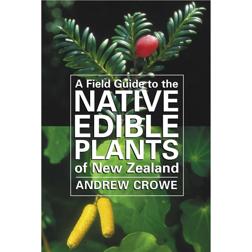 Andrew Crowe - A Field Guide to the Native Edible Plants in New Zealand